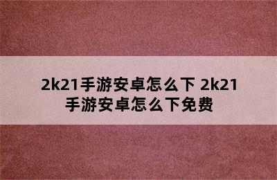 2k21手游安卓怎么下 2k21手游安卓怎么下免费